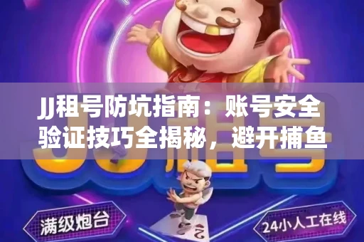 JJ租号防坑指南：账号安全验证技巧全揭秘，避开捕鱼陷阱！