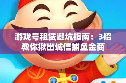 游戏号租赁避坑指南：3招教你揪出诚信捕鱼金商
