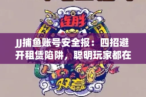 JJ捕鱼账号安全报：四招避开租赁陷阱，聪明玩家都在做