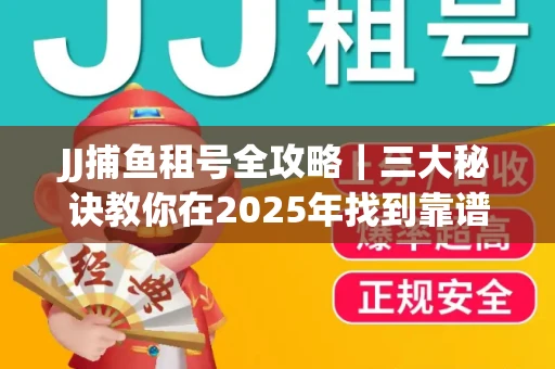 JJ捕鱼租号全攻略｜三大秘诀教你在2025年找到靠谱渠道