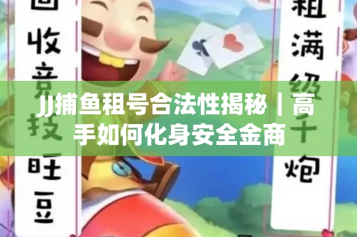 JJ捕鱼租号合法性揭秘｜高手如何化身安全金商