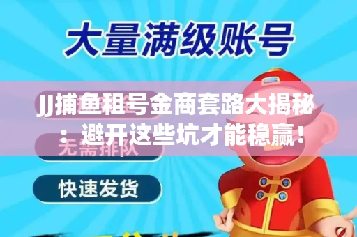 JJ捕鱼租号金商套路大揭秘：避开这些坑才能稳赢！