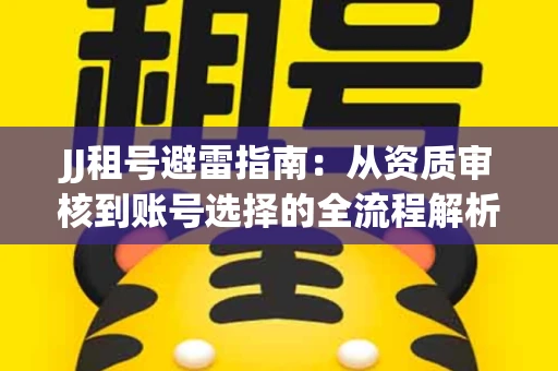 JJ租号避雷指南：从资质审核到账号选择的全流程解析！捕鱼经典账号有何独特差异？