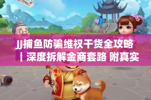 JJ捕鱼防骗维权干货全攻略｜深度拆解金商套路 附真实操作案例