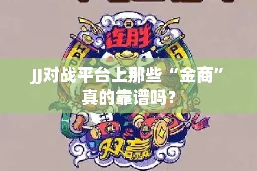 JJ对战平台上那些“金商”真的靠谱吗？