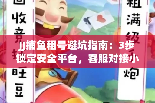 JJ捕鱼租号避坑指南：3步锁定安全平台，客服对接小技巧全公开