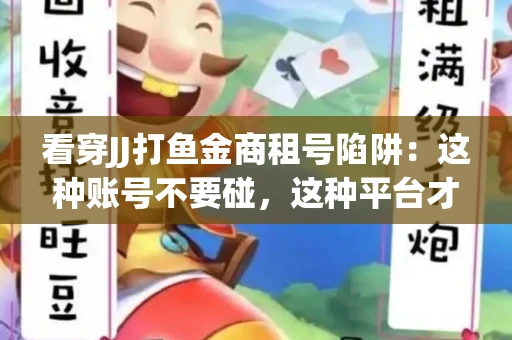 看穿JJ打鱼金商租号陷阱：这种账号不要碰，这种平台才靠谱